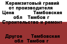 Керамзитовый гравий от производителя › Цена ­ 1 450 - Тамбовская обл., Тамбов г. Строительство и ремонт » Другое   . Тамбовская обл.,Тамбов г.